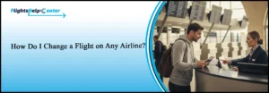 How Do I Change a Flight on Any Airline?